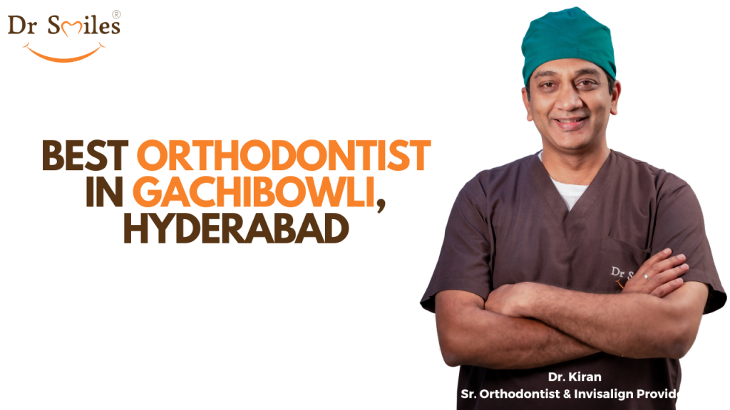 Best Orthodontist in Gachibowli, Hyderabad – Dr. Kiran Kumar at Dr. Smiles Dental Clinic